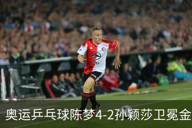 奥运乒乓球陈梦4-2孙颖莎卫冕金牌 国乒赢10连冠